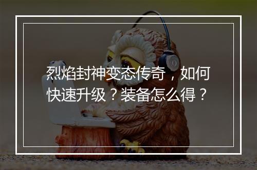 烈焰封神变态传奇，如何快速升级？装备怎么得？