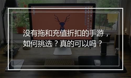 没有拖和充值折扣的手游，如何挑选？真的可以吗？