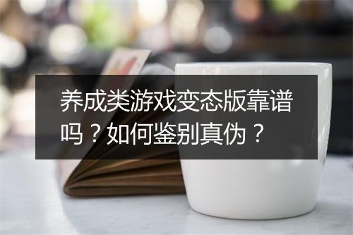 养成类游戏变态版靠谱吗？如何鉴别真伪？