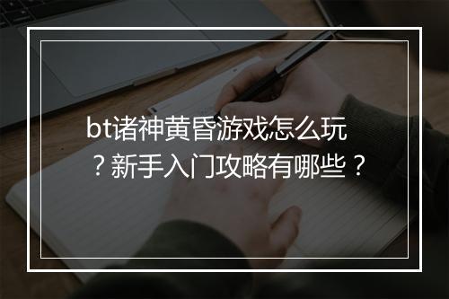 bt诸神黄昏游戏怎么玩?新手入门攻略有哪些?