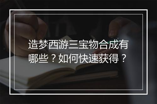 造梦西游三宝物合成有哪些？如何快速获得？