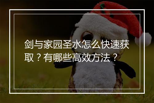 剑与家园圣水怎么快速获取？有哪些高效方法？