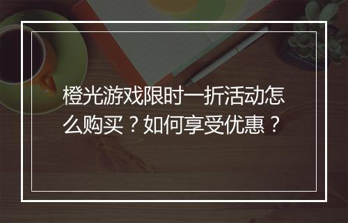 橙光游戏限时一折活动怎么购买？如何享受优惠？