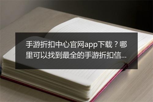 手游折扣中心官网app下载?哪里可以找到最全的手游折扣信息?