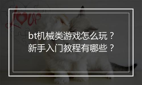 bt机械类游戏怎么玩?新手入门教程有哪些?