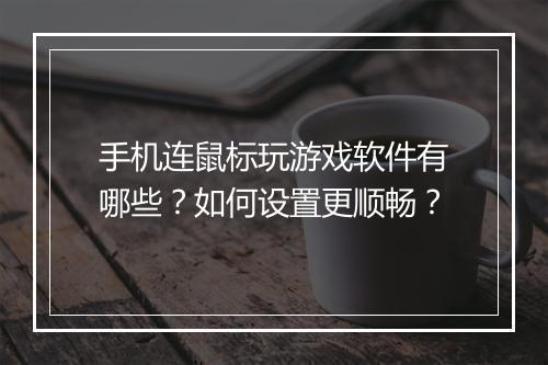 手机连鼠标玩游戏软件有哪些？如何设置更顺畅？