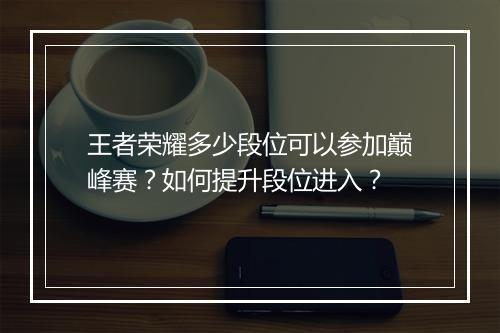 王者荣耀多少段位可以参加巅峰赛？如何提升段位进入？