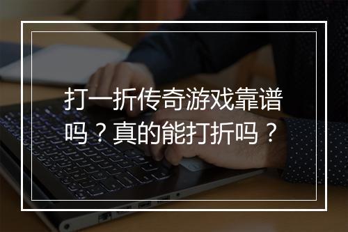 打一折传奇游戏靠谱吗?真的能打折吗?