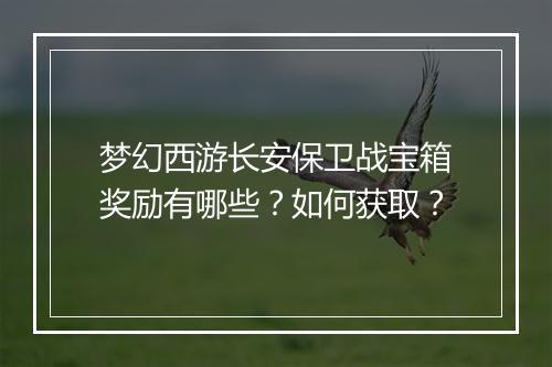 梦幻西游长安保卫战宝箱奖励有哪些？如何获取？