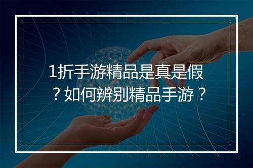1折手游精品是真是假?如何辨别精品手游?