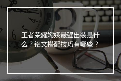 王者荣耀嫦娥最强出装是什么？铭文搭配技巧有哪些？