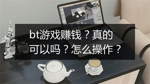 bt游戏赚钱?真的可以吗?怎么操作?