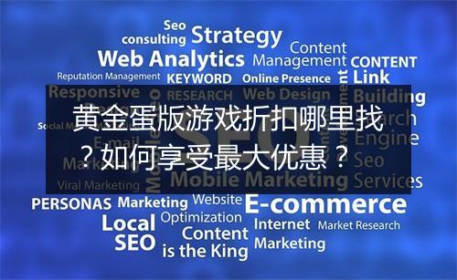 黄金蛋版游戏折扣哪里找？如何享受最大优惠？