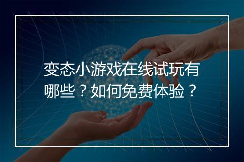 变态小游戏在线试玩有哪些?如何免费体验?