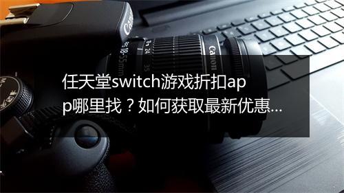 任天堂switch游戏折扣app哪里找？如何获取最新优惠？
