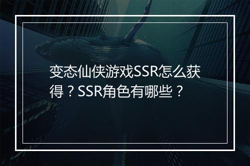 变态仙侠游戏SSR怎么获得?SSR角色有哪些?