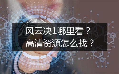风云决1哪里看?高清资源怎么找?