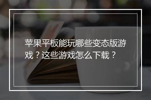 苹果平板能玩哪些变态版游戏?这些游戏怎么下载?