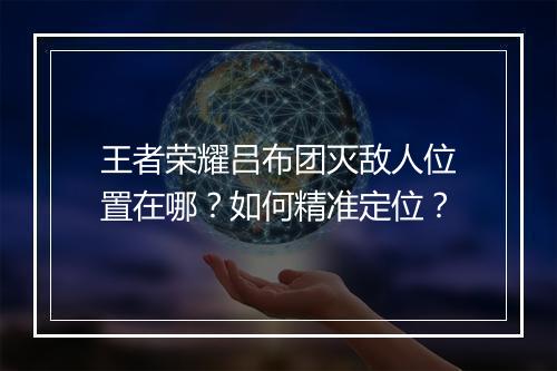 王者荣耀吕布团灭敌人位置在哪？如何精准定位？
