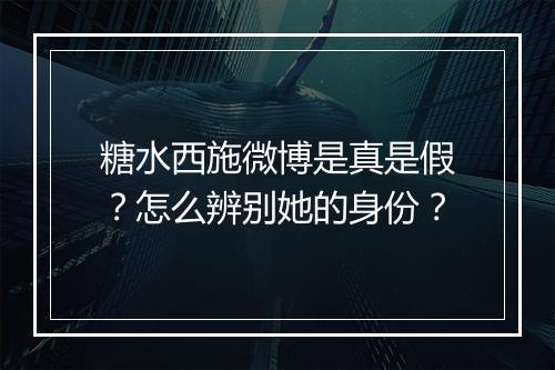 糖水西施微博是真是假？怎么辨别她的身份？