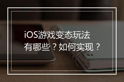 iOS游戏变态玩法有哪些?如何实现?