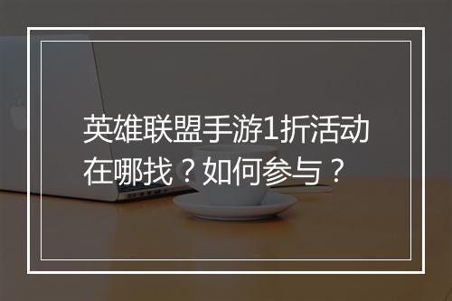 英雄联盟手游1折活动在哪找?如何参与?