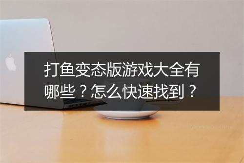 打鱼变态版游戏大全有哪些？怎么快速找到？