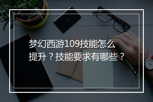 梦幻西游109技能怎么提升？技能要求有哪些？