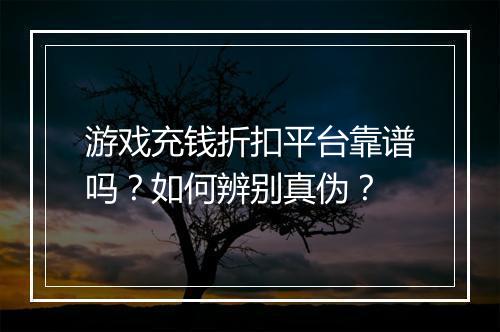 游戏充钱折扣平台靠谱吗？如何辨别真伪？