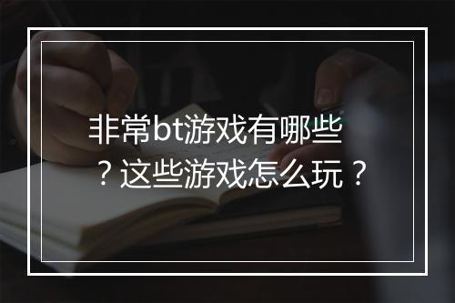 非常bt游戏有哪些？这些游戏怎么玩？