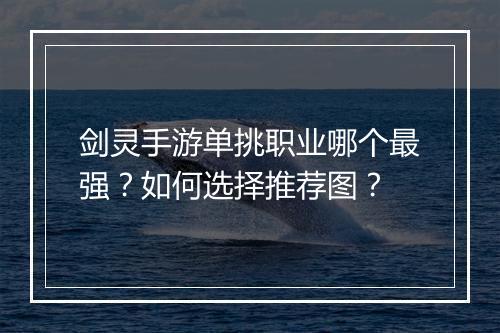 剑灵手游单挑职业哪个最强？如何选择推荐图？