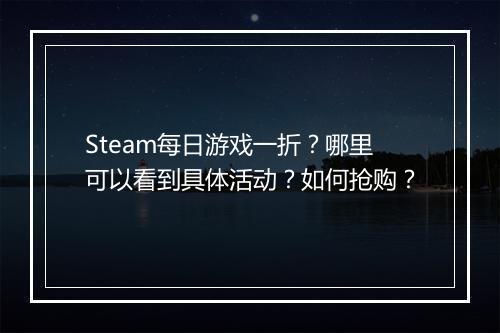 Steam每日游戏一折?哪里可以看到具体活动?如何抢购?