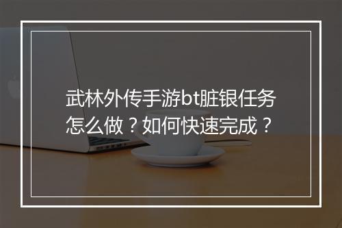 武林外传手游bt脏银任务怎么做?如何快速完成?