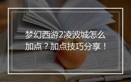 梦幻西游2凌波城怎么加点？加点技巧分享！