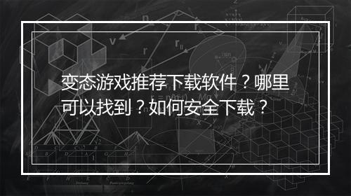 变态游戏推荐下载软件?哪里可以找到?如何安全下载?
