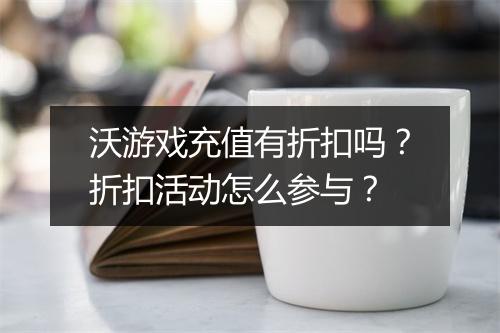 沃游戏充值有折扣吗？折扣活动怎么参与？