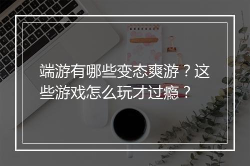端游有哪些变态爽游?这些游戏怎么玩才过瘾?