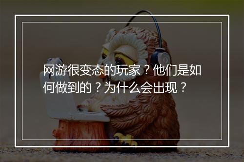 网游很变态的玩家？他们是如何做到的？为什么会出现？