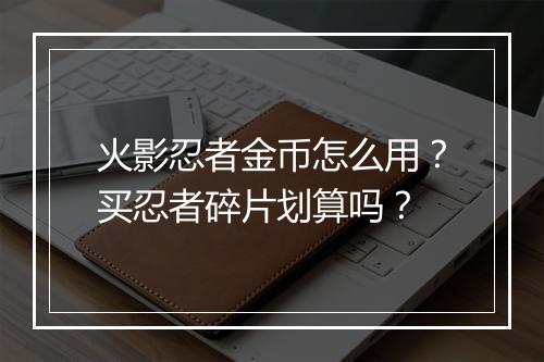 火影忍者金币怎么用？买忍者碎片划算吗？