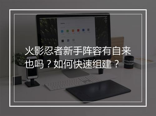 火影忍者新手阵容有自来也吗？如何快速组建？