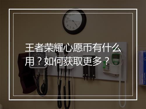 王者荣耀心愿币有什么用？如何获取更多？