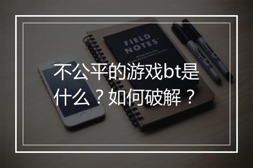 不公平的游戏bt是什么?如何破解?