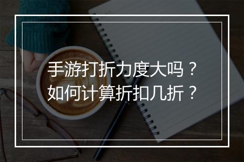 手游打折力度大吗？如何计算折扣几折？