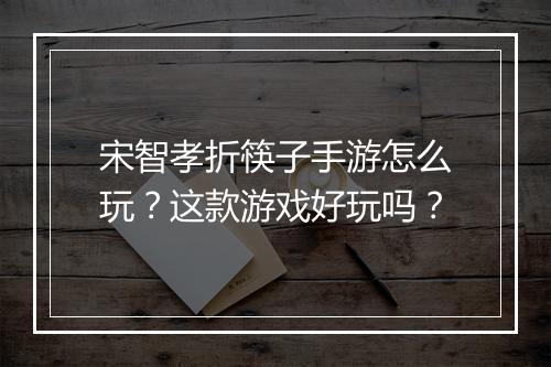 宋智孝折筷子手游怎么玩？这款游戏好玩吗？