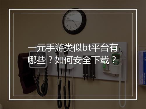一元手游类似bt平台有哪些？如何安全下载？