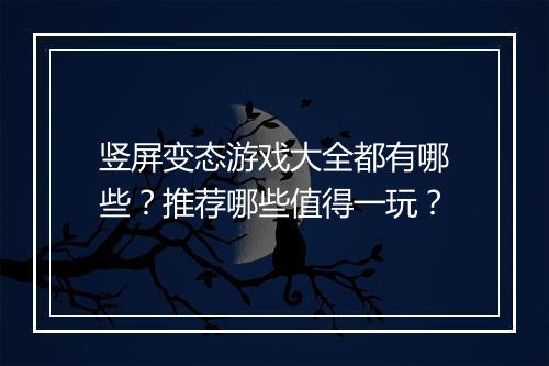 竖屏变态游戏大全都有哪些？推荐哪些值得一玩？