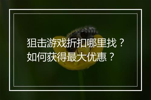 狙击游戏折扣哪里找?如何获得最大优惠?