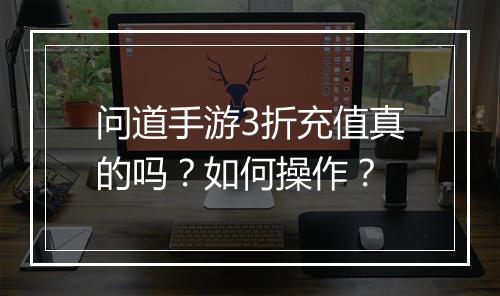问道手游3折充值真的吗？如何操作？