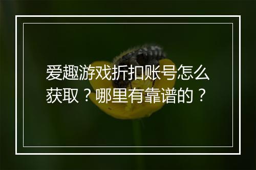 爱趣游戏折扣账号怎么获取？哪里有靠谱的？