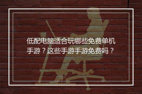 低配电脑适合玩哪些免费单机手游？这些手游手游免费吗？